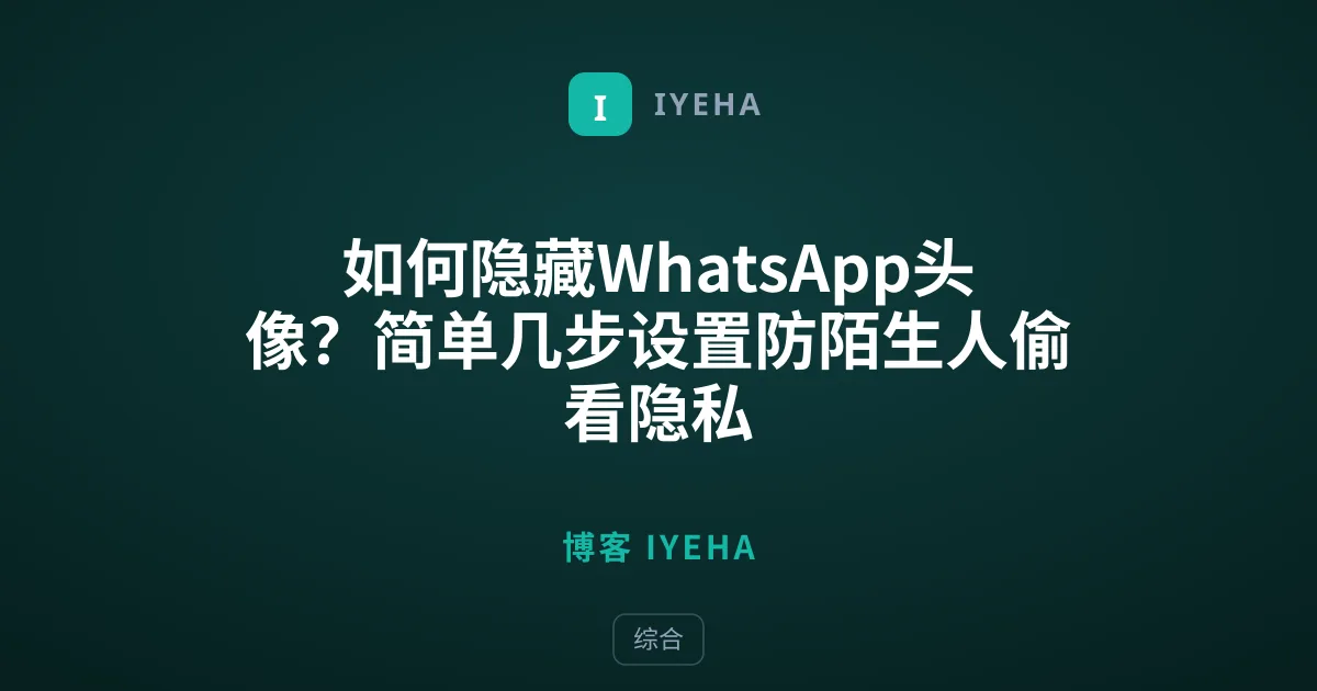 如何隐藏WhatsApp头像？简单几步设置防陌生人偷看隐私
